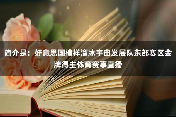 简介是：好意思国模样溜冰宇宙发展队东部赛区金牌得主体育赛事直播