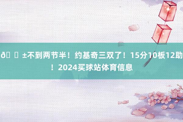 😱不到两节半！约基奇三双了！15分10板12助！2024买球站体育信息