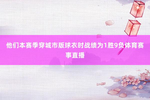 他们本赛季穿城市版球衣时战绩为1胜9负体育赛事直播