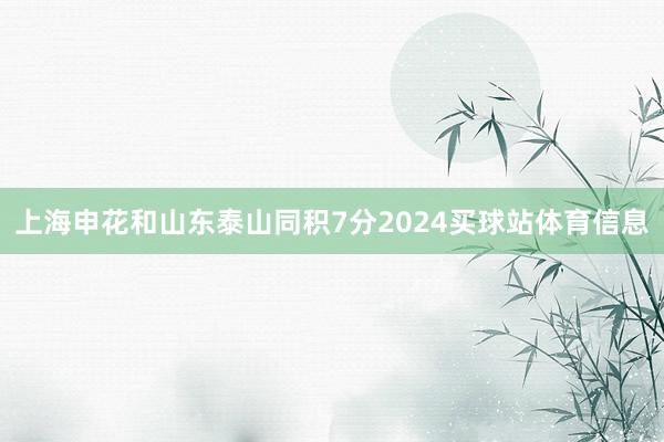 上海申花和山东泰山同积7分2024买球站体育信息