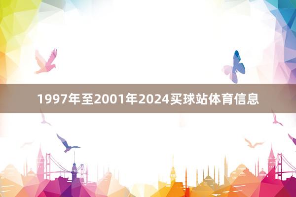 1997年至2001年2024买球站体育信息