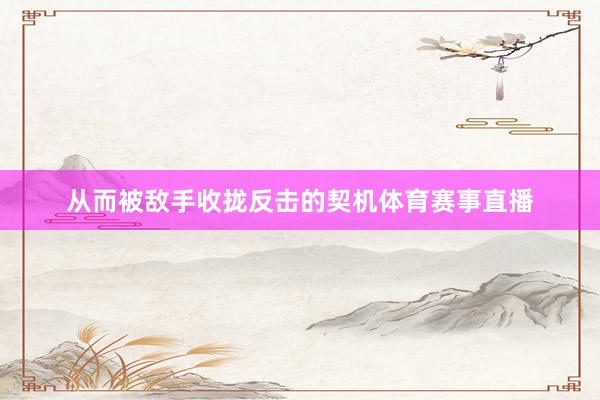 从而被敌手收拢反击的契机体育赛事直播