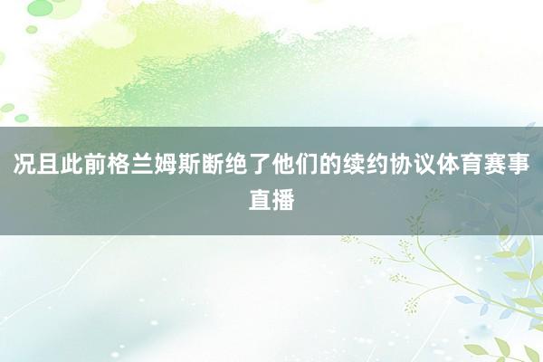 况且此前格兰姆斯断绝了他们的续约协议体育赛事直播