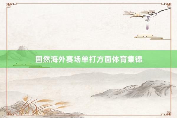 固然海外赛场单打方面体育集锦