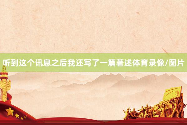 听到这个讯息之后我还写了一篇著述体育录像/图片