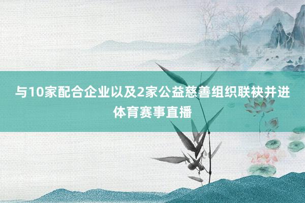 与10家配合企业以及2家公益慈善组织联袂并进体育赛事直播