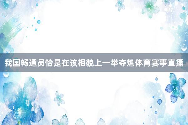 我国畅通员恰是在该相貌上一举夺魁体育赛事直播