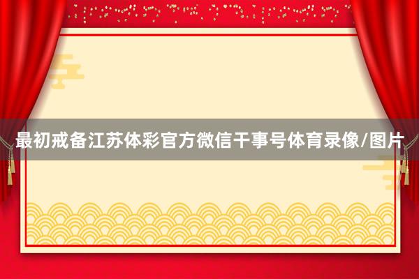 最初戒备江苏体彩官方微信干事号体育录像/图片