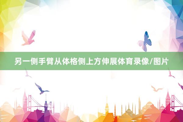另一侧手臂从体格侧上方伸展体育录像/图片