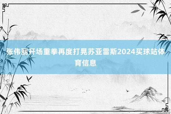 张伟丽开场重拳再度打晃苏亚雷斯2024买球站体育信息
