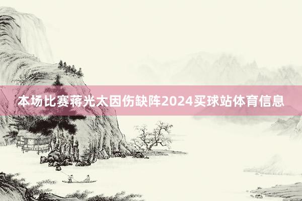 本场比赛蒋光太因伤缺阵2024买球站体育信息