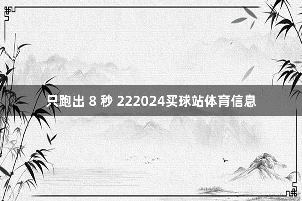 只跑出 8 秒 222024买球站体育信息
