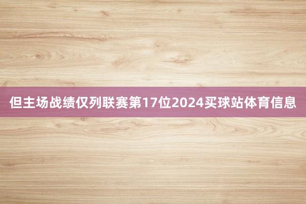 但主场战绩仅列联赛第17位2024买球站体育信息