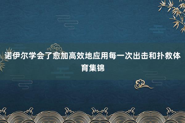 诺伊尔学会了愈加高效地应用每一次出击和扑救体育集锦