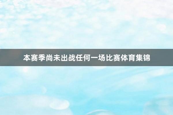 本赛季尚未出战任何一场比赛体育集锦