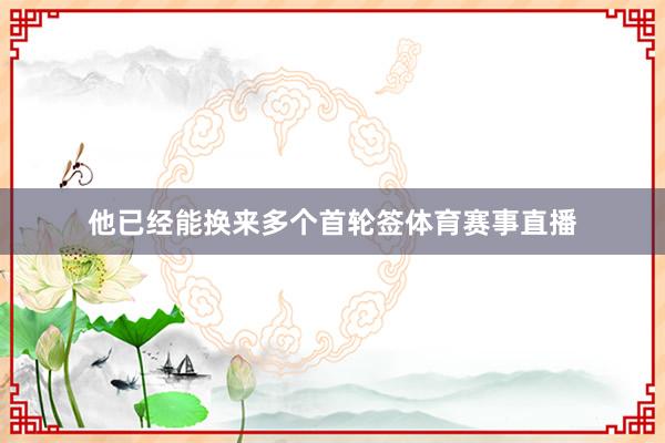 他已经能换来多个首轮签体育赛事直播