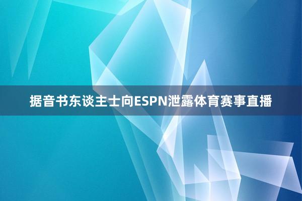 据音书东谈主士向ESPN泄露体育赛事直播
