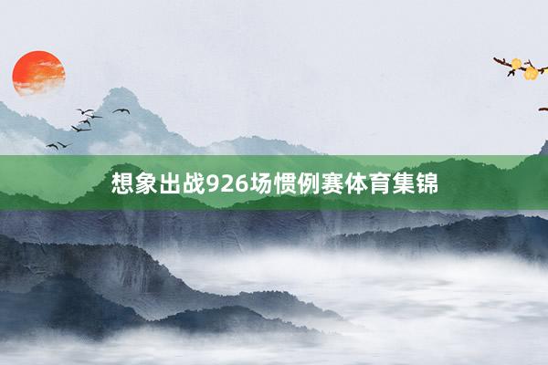 想象出战926场惯例赛体育集锦