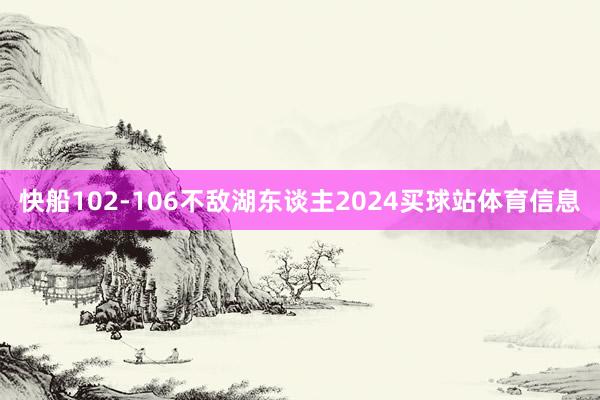 快船102-106不敌湖东谈主2024买球站体育信息