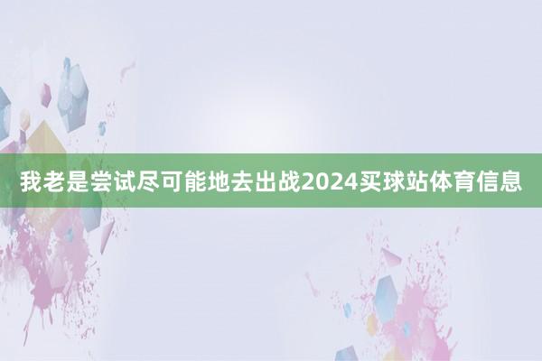 我老是尝试尽可能地去出战2024买球站体育信息