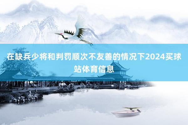 在缺兵少将和判罚顺次不友善的情况下2024买球站体育信息
