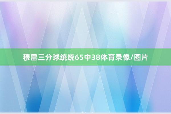 穆雷三分球统统65中38体育录像/图片