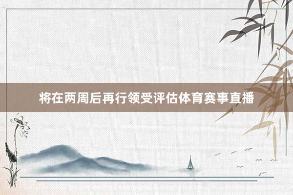 将在两周后再行领受评估体育赛事直播