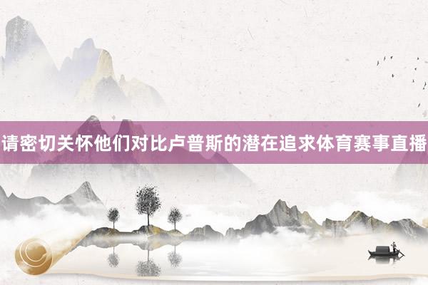 请密切关怀他们对比卢普斯的潜在追求体育赛事直播