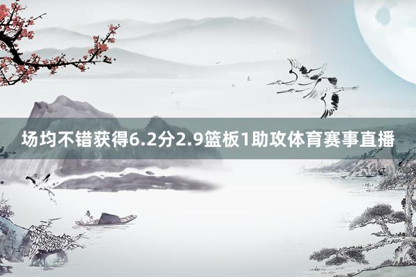 场均不错获得6.2分2.9篮板1助攻体育赛事直播