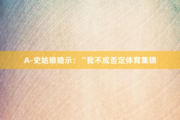 A-史姑娘暗示:“我不成否定体育集锦