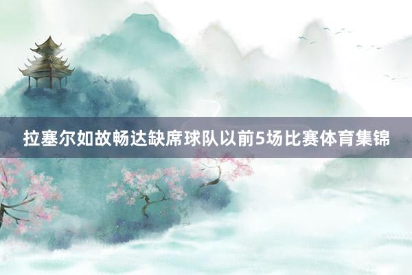 拉塞尔如故畅达缺席球队以前5场比赛体育集锦