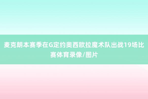 麦克朗本赛季在G定约奥西欧拉魔术队出战19场比赛体育录像/图片