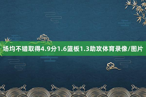 场均不错取得4.9分1.6篮板1.3助攻体育录像/图片