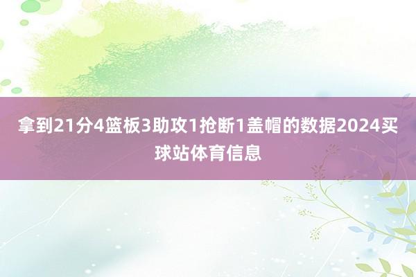 拿到21分4篮板3助攻1抢断1盖帽的数据2024买球站体育信息