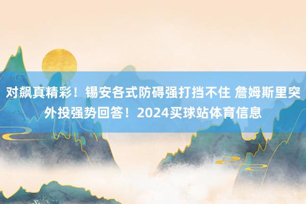 对飙真精彩!锡安各式防碍强打挡不住 詹姆斯里突外投强势回答!2024买球站体育信息