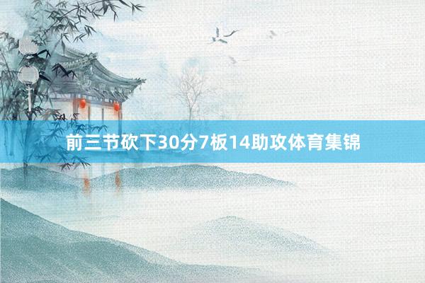 前三节砍下30分7板14助攻体育集锦