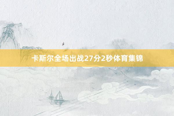 卡斯尔全场出战27分2秒体育集锦
