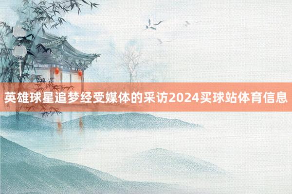 英雄球星追梦经受媒体的采访2024买球站体育信息