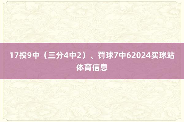 17投9中(三分4中2)、罚球7中62024买球站体育信息