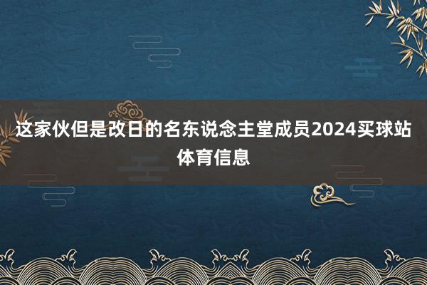 这家伙但是改日的名东说念主堂成员2024买球站体育信息