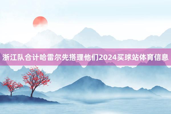浙江队合计哈雷尔先搭理他们2024买球站体育信息