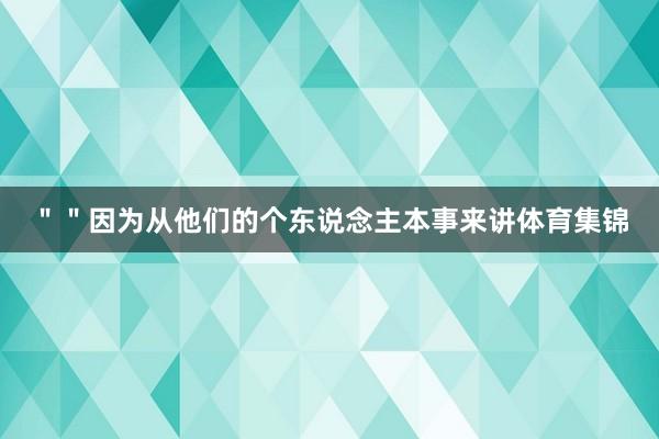 ""因为从他们的个东说念主本事来讲体育集锦