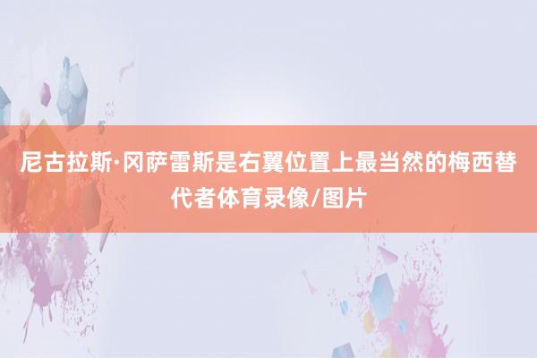尼古拉斯·冈萨雷斯是右翼位置上最当然的梅西替代者体育录像/图片