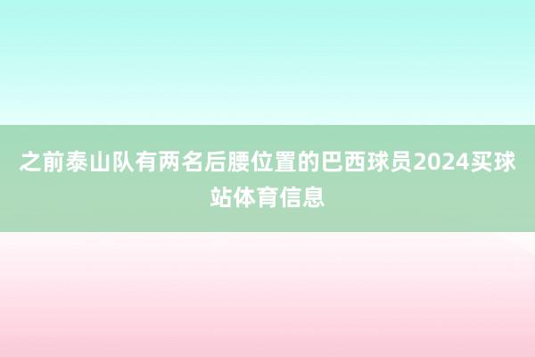 之前泰山队有两名后腰位置的巴西球员2024买球站体育信息