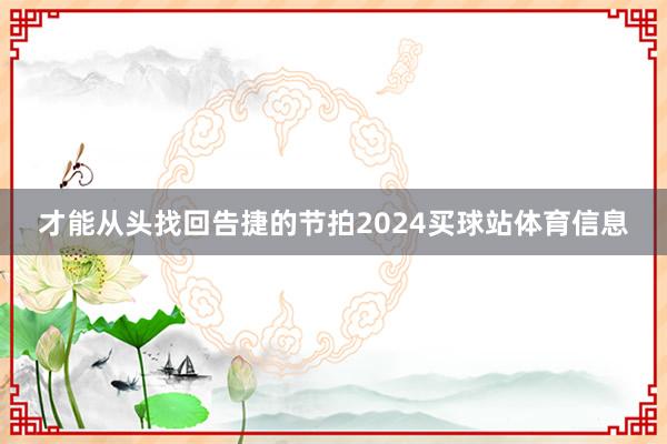 才能从头找回告捷的节拍2024买球站体育信息
