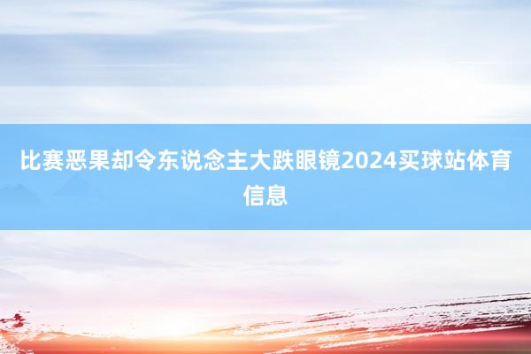比赛恶果却令东说念主大跌眼镜2024买球站体育信息