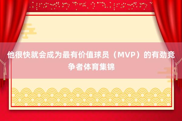 他很快就会成为最有价值球员(MVP)的有劲竞争者体育集锦