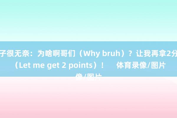 华子很无奈：为啥啊哥们（Why bruh）？让我再拿2分啊（Let me get 2 points）！    体育录像/图片