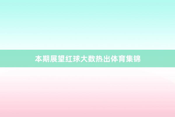 本期展望红球大数热出体育集锦