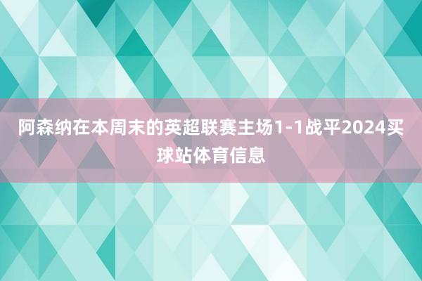 阿森纳在本周末的英超联赛主场1-1战平2024买球站体育信息